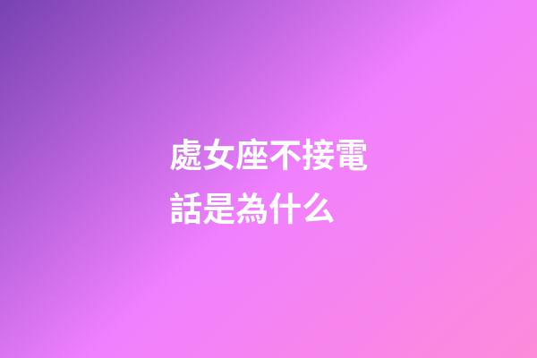 處女座不接電話是為什么-第1張-星座運勢-玄機派