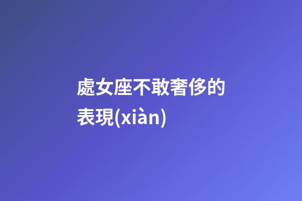 處女座不敢奢侈的表現(xiàn)