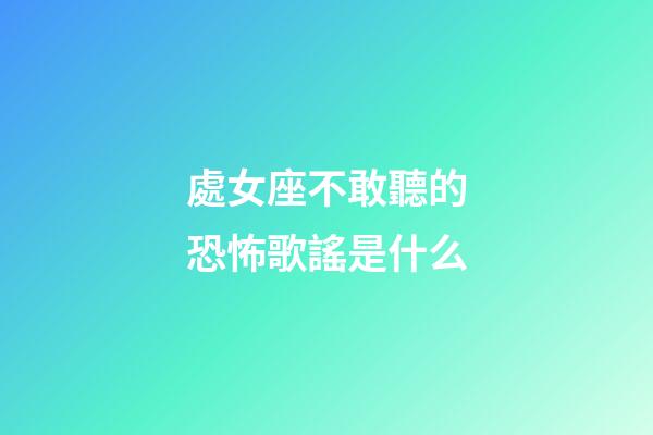 處女座不敢聽的恐怖歌謠是什么