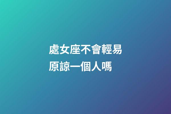 處女座不會輕易原諒一個人嗎
