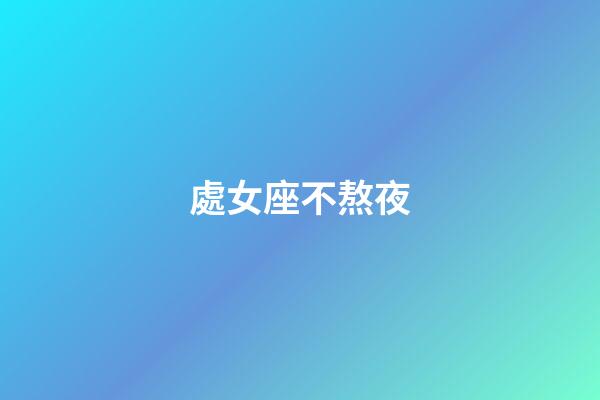 處女座不熬夜-第1張-星座運勢-玄機派