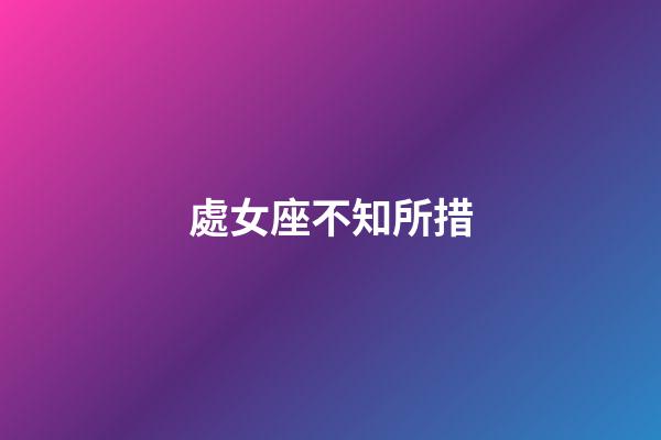 處女座不知所措-第1張-星座運勢-玄機派