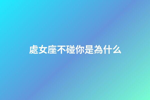 處女座不碰你是為什么-第1張-星座運勢-玄機派