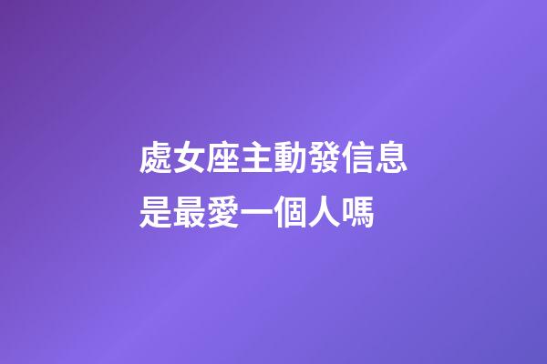 處女座主動發信息是最愛一個人嗎-第1張-星座運勢-玄機派