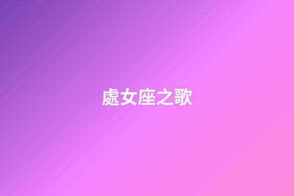 處女座之歌（金牛座之歌）-第1張-星座運勢-玄機派