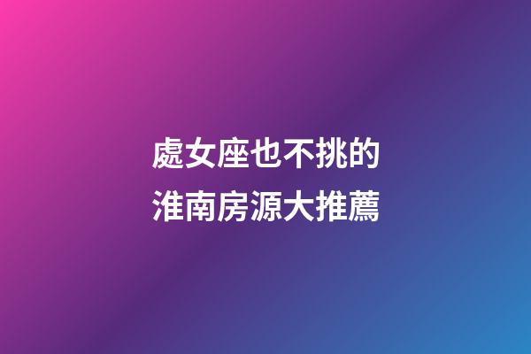 處女座也不挑的淮南房源大推薦