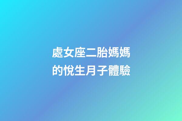 處女座二胎媽媽的悅生月子體驗-第1張-星座運勢-玄機派