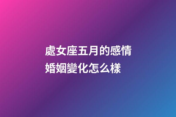 處女座五月的感情婚姻變化怎么樣-第1張-星座運(yùn)勢(shì)-玄機(jī)派