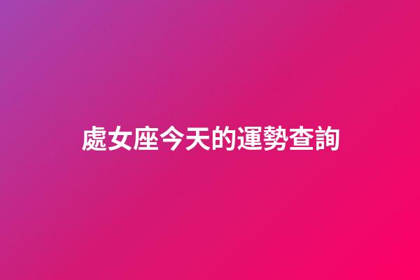 處女座今天的運勢查詢-第1張-星座運勢-玄機派