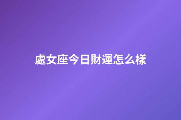 處女座今日財運怎么樣-第1張-星座運勢-玄機派