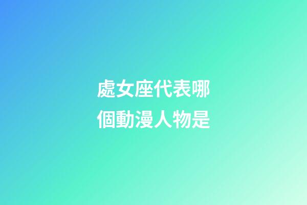 處女座代表哪個動漫人物是-第1張-星座運勢-玄機派