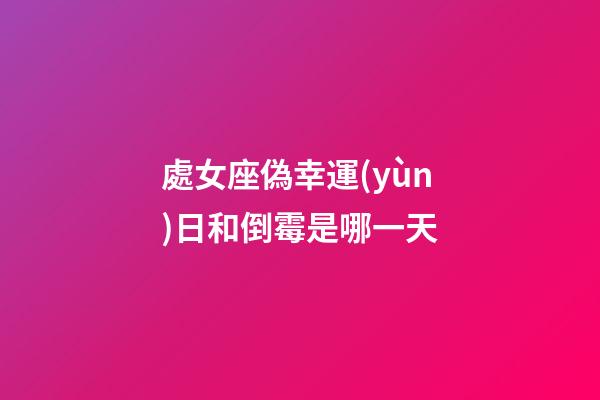 處女座偽幸運(yùn)日和倒霉是哪一天-第1張-星座運(yùn)勢-玄機(jī)派