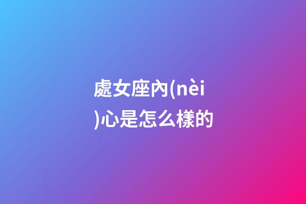 處女座內(nèi)心是怎么樣的-第1張-星座運(yùn)勢(shì)-玄機(jī)派