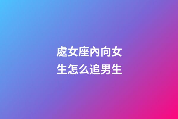 處女座內向女生怎么追男生-第1張-星座運勢-玄機派