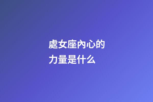 處女座內心的力量是什么-第1張-星座運勢-玄機派