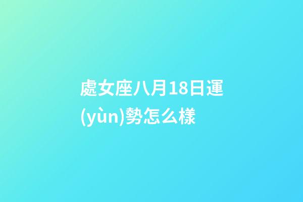 處女座八月18日運(yùn)勢怎么樣-第1張-星座運(yùn)勢-玄機(jī)派