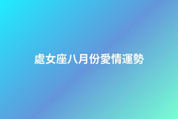 處女座八月份愛情運勢-第1張-星座運勢-玄機派