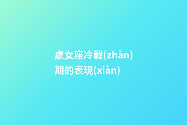 處女座冷戰(zhàn)期的表現(xiàn)-第1張-星座運勢-玄機派