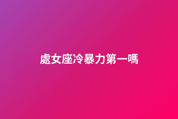 處女座冷暴力第一嗎-第1張-星座運(yùn)勢(shì)-玄機(jī)派