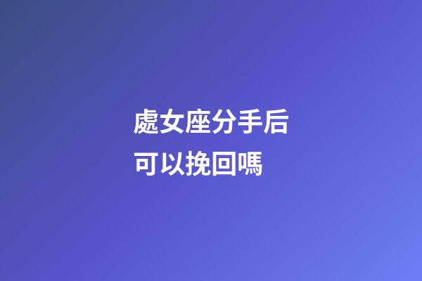 處女座分手后可以挽回嗎-第1張-星座運勢-玄機派