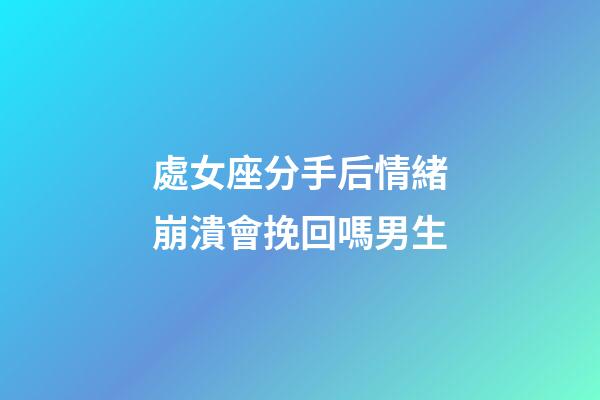 處女座分手后情緒崩潰會挽回嗎男生-第1張-星座運勢-玄機派
