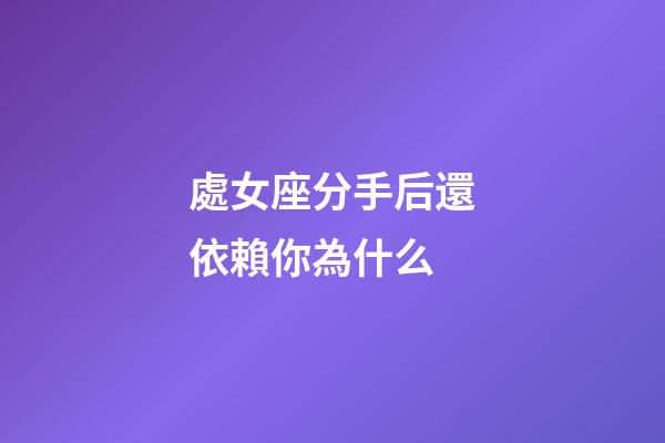 處女座分手后還依賴你為什么-第1張-星座運勢-玄機派