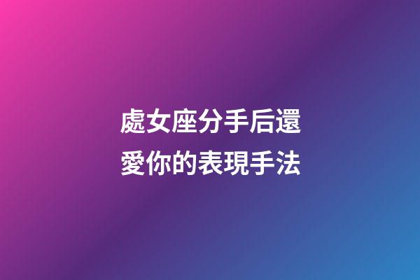 處女座分手后還愛你的表現手法-第1張-星座運勢-玄機派