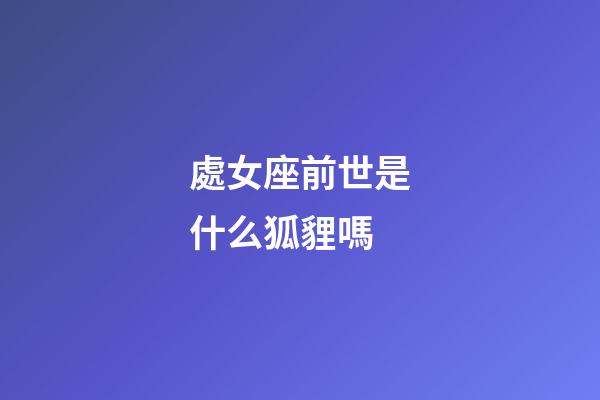 處女座前世是什么狐貍嗎-第1張-星座運(yùn)勢-玄機(jī)派
