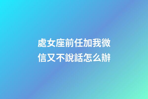處女座前任加我微信又不說話怎么辦-第1張-星座運(yùn)勢-玄機(jī)派