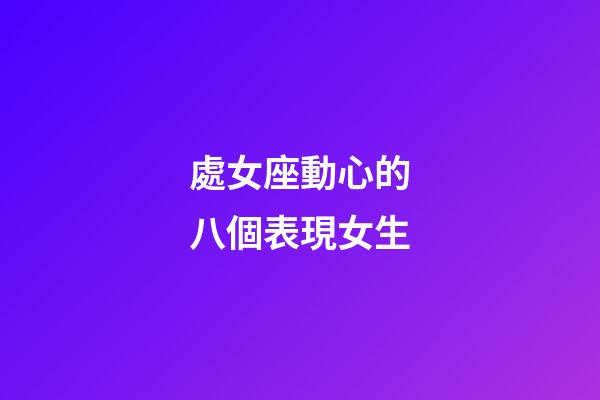 處女座動心的八個表現女生-第1張-星座運勢-玄機派