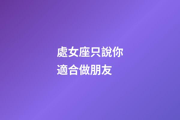 處女座只說你適合做朋友-第1張-星座運勢-玄機派