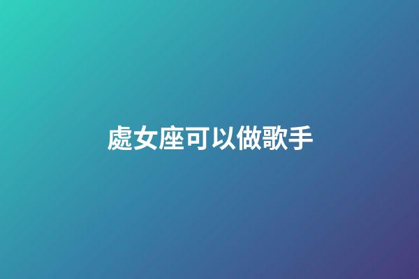 處女座可以做歌手-第1張-星座運(yùn)勢-玄機(jī)派