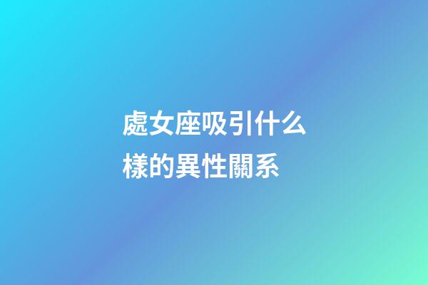 處女座吸引什么樣的異性關系-第1張-星座運勢-玄機派