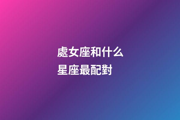 處女座和什么星座最配對（摩羯座為什么被稱為死亡星座）-第1張-星座運勢-玄機派