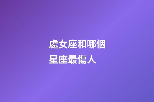 處女座和哪個星座最傷人-第1張-星座運勢-玄機派