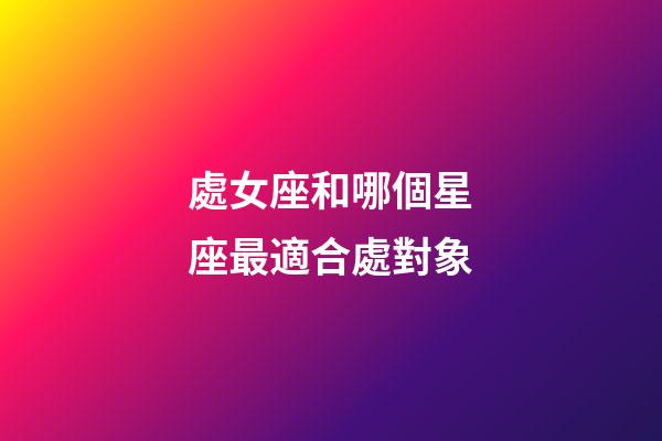 處女座和哪個星座最適合處對象-第1張-星座運勢-玄機派