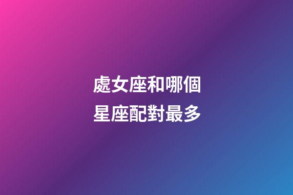 處女座和哪個星座配對最多-第1張-星座運勢-玄機派