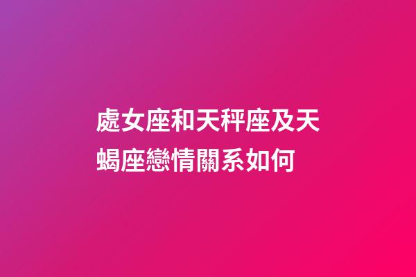 處女座和天秤座及天蝎座戀情關系如何-第1張-星座運勢-玄機派