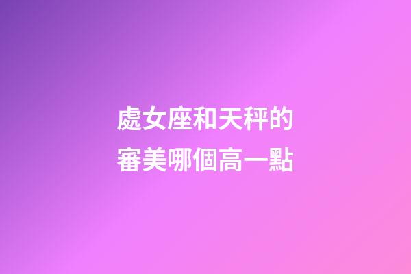 處女座和天秤的審美哪個高一點-第1張-星座運勢-玄機派