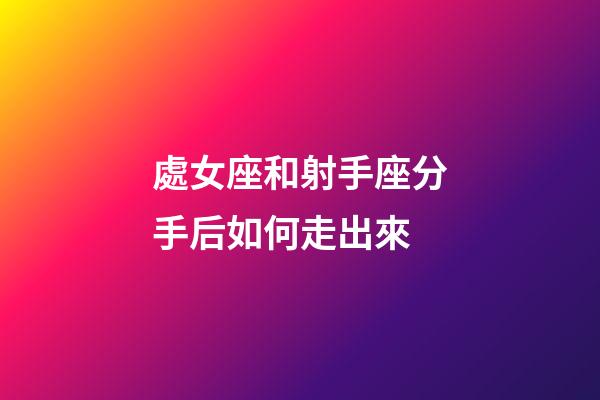 處女座和射手座分手后如何走出來-第1張-星座運勢-玄機派