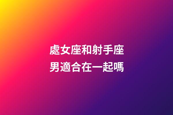 處女座和射手座男適合在一起嗎-第1張-星座運(yùn)勢(shì)-玄機(jī)派