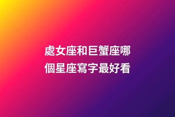 處女座和巨蟹座哪個星座寫字最好看-第1張-星座運勢-玄機派