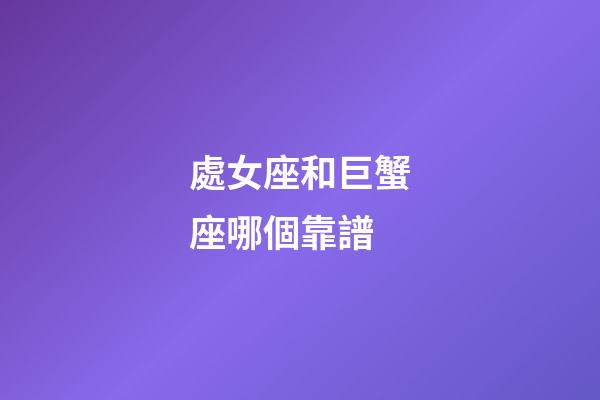 處女座和巨蟹座哪個靠譜-第1張-星座運勢-玄機派