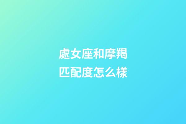 處女座和摩羯匹配度怎么樣-第1張-星座運勢-玄機派