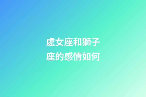處女座和獅子座的感情如何-第1張-星座運(yùn)勢(shì)-玄機(jī)派