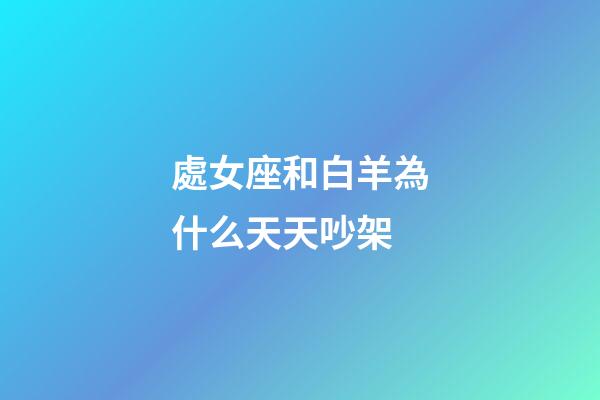 處女座和白羊為什么天天吵架-第1張-星座運勢-玄機派