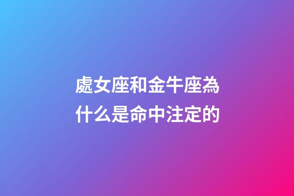 處女座和金牛座為什么是命中注定的-第1張-星座運勢-玄機派