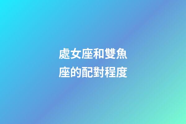 處女座和雙魚座的配對程度-第1張-星座運勢-玄機派