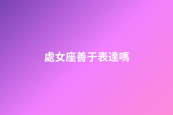處女座善于表達嗎-第1張-星座運勢-玄機派