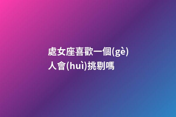 處女座喜歡一個(gè)人會(huì)挑剔嗎-第1張-星座運(yùn)勢(shì)-玄機(jī)派